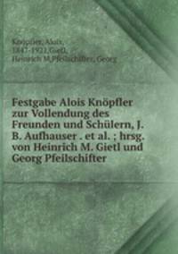 Festgabe Alois Knopfler zur Vollendung des Freunden und Schulern, J.B. Aufhauser . et al. ; hrsg. von Heinrich M. Gietl und Georg Pfeilschifter