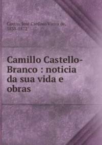Camillo Castello-Branco : noticia da sua vida e obras