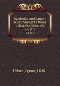 Symbolae Antillanae : seu fundamenta florae Indiae Occidenttalis. v.4 pt.3