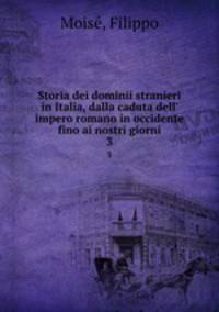 Storia dei dominii stranieri in Italia, dalla caduta dell` impero romano in occidente fino ai nostri giorni. 3