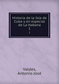 Historia de la Isla de Cuba y en especial de La Habana. 1