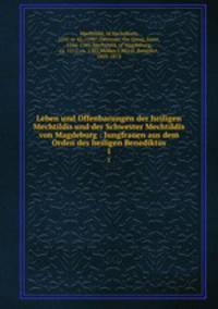 Leben und Offenbarungen der heiligen Mechtildis und der Schwester Mechtildis von Magdeburg : Jungfrauen aus dem Orden des heiligen Benediktus. 1