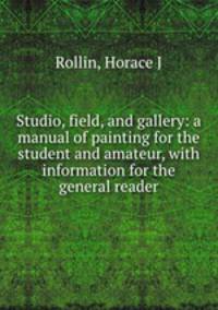 Studio, field, and gallery: a manual of painting for the student and amateur, with information for the general reader.