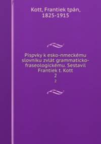 Pispvky k esko-nmeckemu slovniku zvlat grammaticko-fraseologickemu. Sestavil Frantiek t. Kott