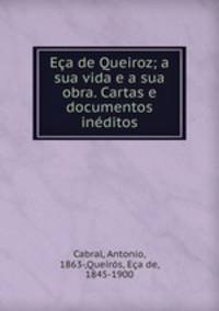 Eca de Queiroz; a sua vida e a sua obra. Cartas e documentos ineditos