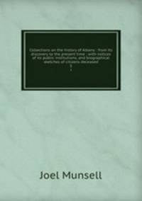 Collections on the history of Albany : from its discovery to the present time ; with notices of its public institutions, and biographical sketches of citizens deceased. 3