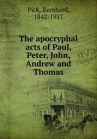The apocryphal acts of Paul, Peter, John, Andrew and Thomas