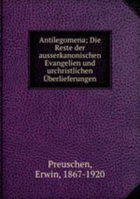 Antilegomena; Die Reste der ausserkanonischen Evangelien und urchristlichen Uberlieferungen