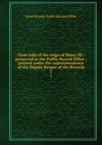 Close rolls of the reign of Henry III : preserved in the Public Record Office ; printed under the superintendence of the Deputy Keeper of the Records. 2
