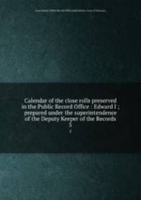 Calendar of the close rolls preserved in the Public Record Office : Edward I ; prepared under the superintendence of the Deputy Keeper of the Records. 5