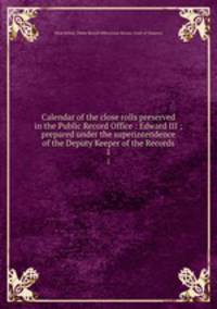 Calendar of the close rolls preserved in the Public Record Office : Edward III ; prepared under the superintendence of the Deputy Keeper of the Records. 1