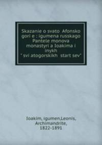 Сказание о святой Афонской горе. Игумена Русского Пантелеймонова монастыря Иоакима и иных святогорских старцев
