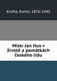 Mistr Jan Hus v ivot a pamtkch eskho lidu