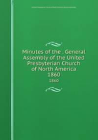 Minutes of the . General Assembly of the United Presbyterian Church of North America. 1860