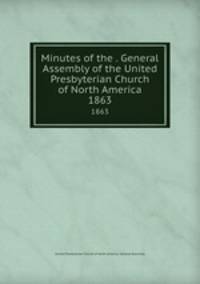 Minutes of the . General Assembly of the United Presbyterian Church of North America. 1863
