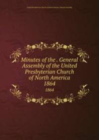 Minutes of the . General Assembly of the United Presbyterian Church of North America. 1864