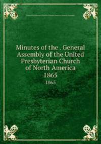 Minutes of the . General Assembly of the United Presbyterian Church of North America. 1865