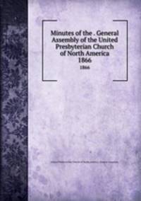 Minutes of the . General Assembly of the United Presbyterian Church of North America. 1866