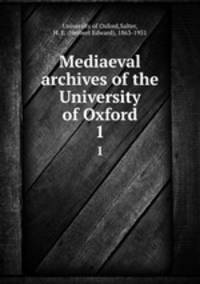 Mediaeval archives of the University of Oxford. 1