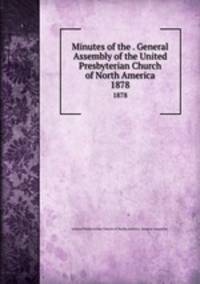 Minutes of the . General Assembly of the United Presbyterian Church of North America. 1878
