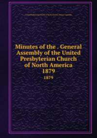 Minutes of the . General Assembly of the United Presbyterian Church of North America. 1879