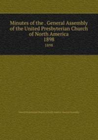 Minutes of the . General Assembly of the United Presbyterian Church of North America. 1898