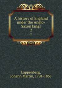 A history of England under the Anglo-Saxon kings. 2
