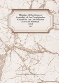 Minutes of the General Assembly of the Presbyterian Church in the Confederate States of America . 1861