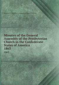 Minutes of the General Assembly of the Presbyterian Church in the Confederate States of America . 1863