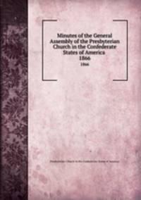 Minutes of the General Assembly of the Presbyterian Church in the Confederate States of America . 1866