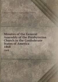 Minutes of the General Assembly of the Presbyterian Church in the Confederate States of America . 1868
