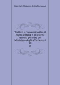 Trattati e convenzioni fra il regno d`Italia e gli esteri, raccolti per cura del Ministero degli affari esteri. 28