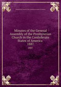 Minutes of the General Assembly of the Presbyterian Church in the Confederate States of America . 1887