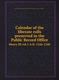 Calendar of the liberate rolls preserved in the Public Record Office. Henry III vol.1 A.D. 1226-1240