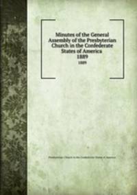 Minutes of the General Assembly of the Presbyterian Church in the Confederate States of America . 1889