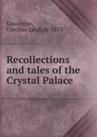 Recollections and tales of the Crystal Palace.