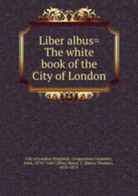 Liber albus= The white book of the City of London