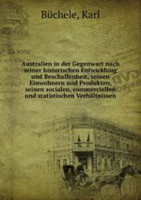 Australien in der Gegenwart nach seiner historischen Entwicklung und Beschaffenheit, seinen Einwohnern und Produkten, seinen socialen, commerciellen und statistischen Verhaltnissen