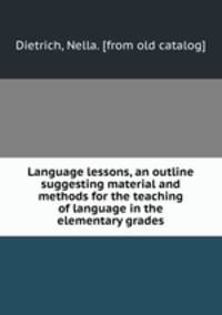 Language lessons, an outline suggesting material and methods for the teaching of language in the elementary grades