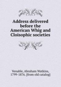 Address delivered before the American Whig and Cloisophic societies