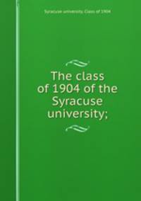 The class of 1904 of the Syracuse university;