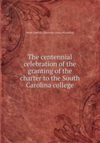 The centennial celebration of the granting of the charter to the South Carolina college