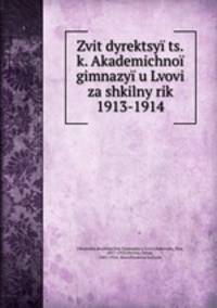 Zvit dyrektsyi ts.k. Akademichnoi gimnazyi u Lvovi za shkilny rik 1913-1914
