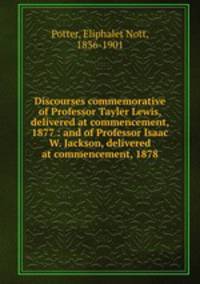 Discourses commemorative of Professor Tayler Lewis, delivered at commencement, 1877 : and of Professor Isaac W. Jackson, delivered at commencement, 1878