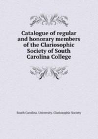 Catalogue of regular and honorary members of the Clariosophic Society of South Carolina College