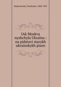 IAk Moskva nyshchyla Ukrainu : na pidstavi starykh ukrainskykh pisen