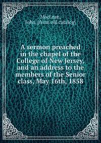 A sermon preached in the chapel of the College of New Jersey, and an address to the members of the Senior class, May 16th, 1858