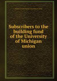 Subscribers to the building fund of the University of Michigan union