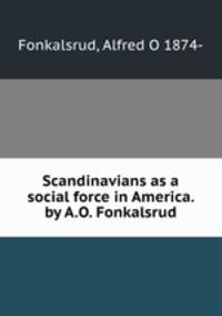 Scandinavians as a social force in America. by A.O. Fonkalsrud