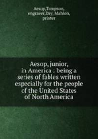 Aesop, junior, in America : being a series of fables written especially for the people of the United States of North America